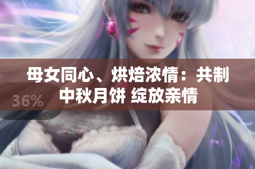 母女同心、烘焙濃情：共制中秋月餅 綻放親情