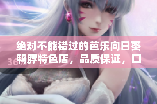 絕對不能錯過的芭樂向日葵鴨脖特色店，品質(zhì)保證，口感絕佳