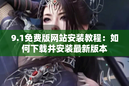 9.1免費(fèi)版網(wǎng)站安裝教程：如何下載并安裝最新版本