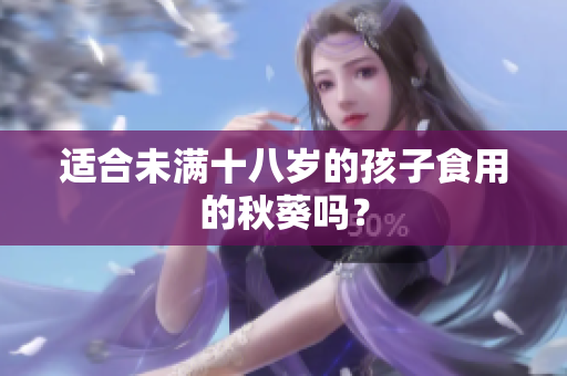 適合未滿十八歲的孩子食用的秋葵嗎？