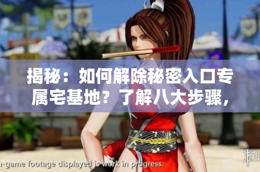 揭秘：如何解除秘密入口專屬宅基地？了解八大步驟，輕松實(shí)現(xiàn)！