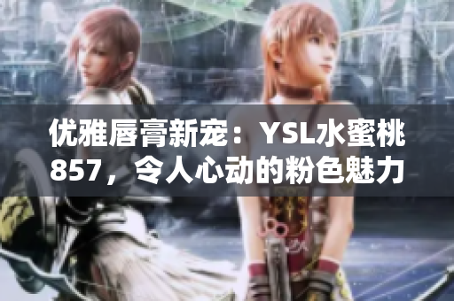 優(yōu)雅唇膏新寵：YSL水蜜桃857，令人心動(dòng)的粉色魅力