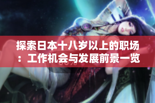 探索日本十八歲以上的職場：工作機(jī)會與發(fā)展前景一覽
