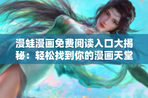 漫蛙漫畫免費閱讀入口大揭秘：輕松找到你的漫畫天堂