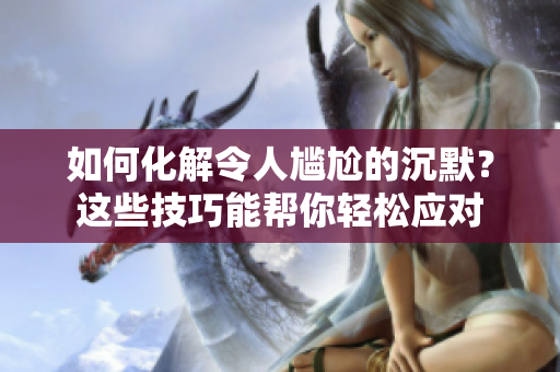 如何化解令人尷尬的沉默？這些技巧能幫你輕松應對