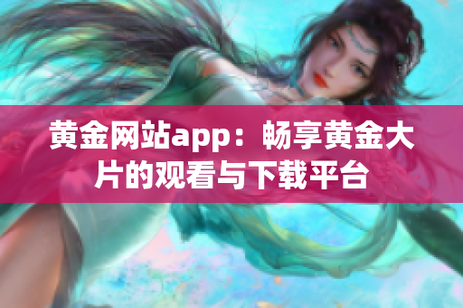 黃金網站app：暢享黃金大片的觀看與下載平臺