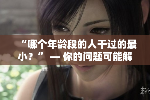 “哪個年齡段的人干過的最小？” — 你的問題可能解決了