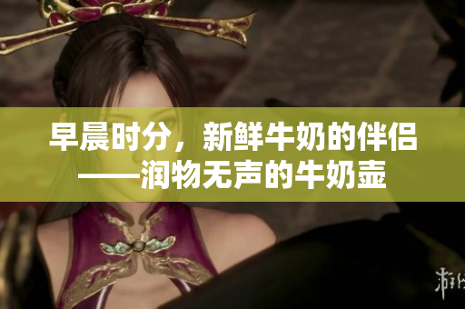 早晨時分，新鮮牛奶的伴侶——潤物無聲的牛奶壺