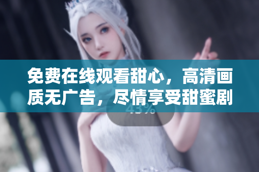 免費在線觀看甜心，高清畫質無廣告，盡情享受甜蜜劇情