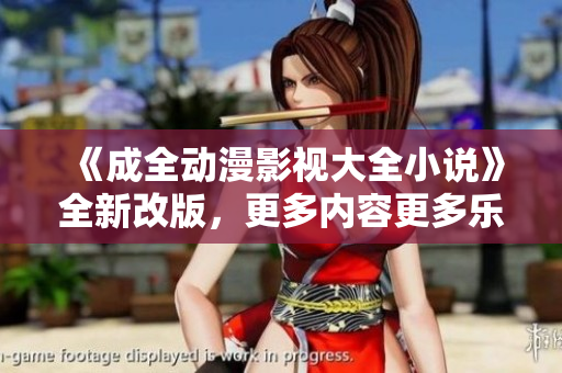 《成全動漫影視大全小說》全新改版，更多內容更多樂趣