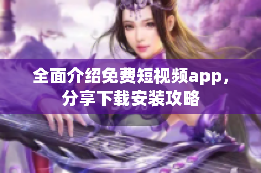 全面介紹免費(fèi)短視頻app，分享下載安裝攻略