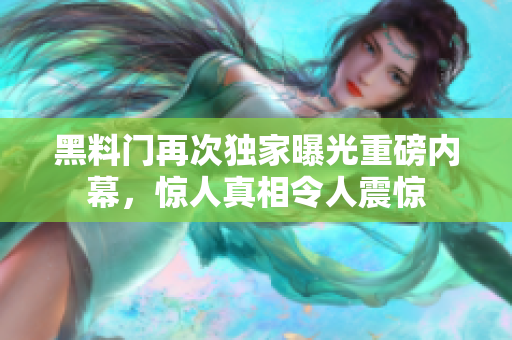 黑料門再次獨家曝光重磅內(nèi)幕，驚人真相令人震驚