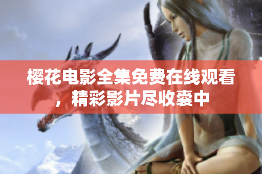 櫻花電影全集免費在線觀看，精彩影片盡收囊中