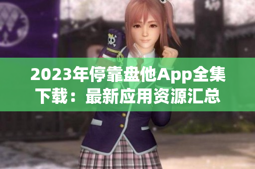 2023年?？勘P他App全集下載：最新應(yīng)用資源匯總