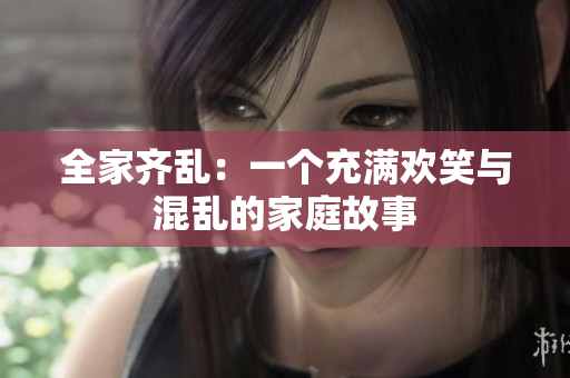 全家齊亂：一個充滿歡笑與混亂的家庭故事
