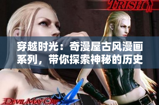 穿越時(shí)光：奇漫屋古風(fēng)漫畫系列，帶你探索神秘的歷史世界