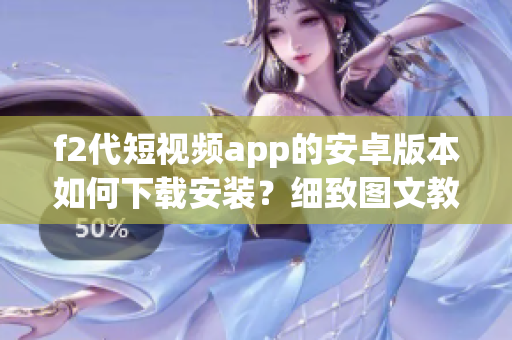f2代短視頻app的安卓版本如何下載安裝？細(xì)致圖文教程分享
