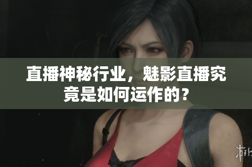 直播神秘行業(yè)，魅影直播究竟是如何運(yùn)作的？