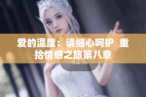 愛的溫度：請(qǐng)細(xì)心呵護(hù)  重拾情感之旅第八章