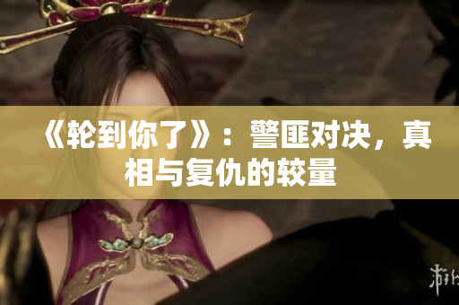 《輪到你了》：警匪對(duì)決，真相與復(fù)仇的較量