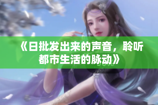 《日批發(fā)出來(lái)的聲音，聆聽(tīng)都市生活的脈動(dòng)》