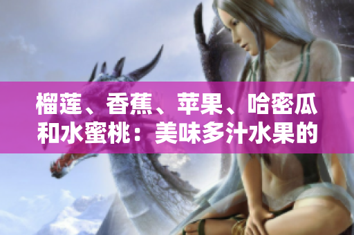 榴蓮、香蕉、蘋(píng)果、哈密瓜和水蜜桃：美味多汁水果的完美組合