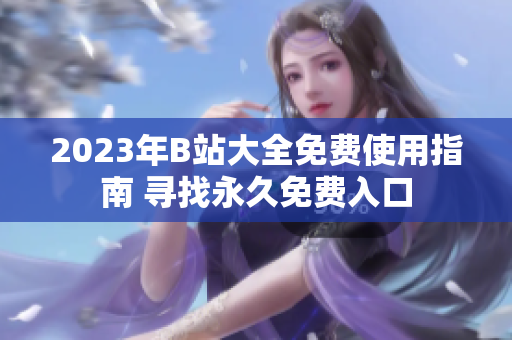 2023年B站大全免費使用指南 尋找永久免費入口