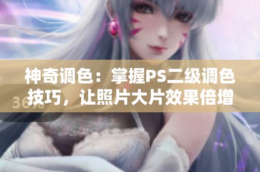 神奇調(diào)色：掌握PS二級(jí)調(diào)色技巧，讓照片大片效果倍增