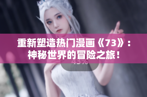 重新塑造熱門漫畫《73》：神秘世界的冒險(xiǎn)之旅！
