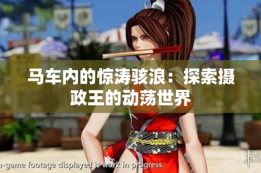 馬車(chē)內(nèi)的驚濤駭浪：探索攝政王的動(dòng)蕩世界