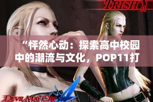 “怦然心動(dòng)：探索高中校園中的潮流與文化，POP11打破常規(guī)！”