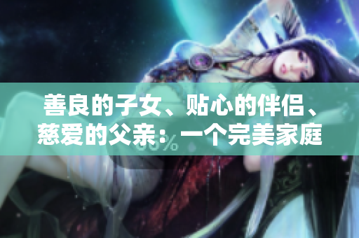 善良的子女、貼心的伴侶、慈愛的父親：一個完美家庭中的角色模范