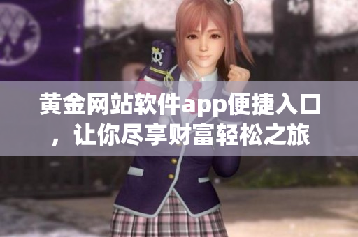 黃金網(wǎng)站軟件app便捷入口，讓你盡享財(cái)富輕松之旅