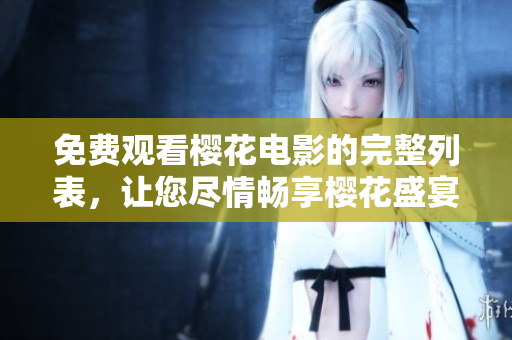 免費(fèi)觀看櫻花電影的完整列表，讓您盡情暢享櫻花盛宴