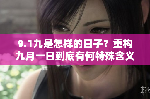 9.1九是怎樣的日子？重構(gòu)九月一日到底有何特殊含義？