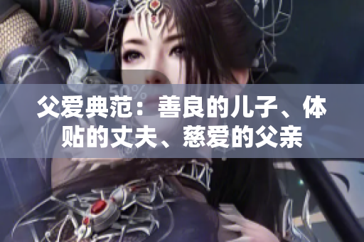 父愛典范：善良的兒子、體貼的丈夫、慈愛的父親
