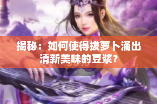 揭秘：如何使得拔蘿卜涌出清新美味的豆?jié){？