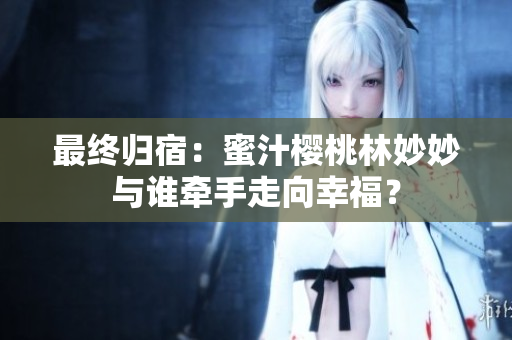 最終歸宿：蜜汁櫻桃林妙妙與誰牽手走向幸福？