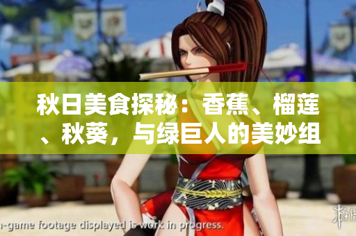 秋日美食探秘：香蕉、榴蓮、秋葵，與綠巨人的美妙組合