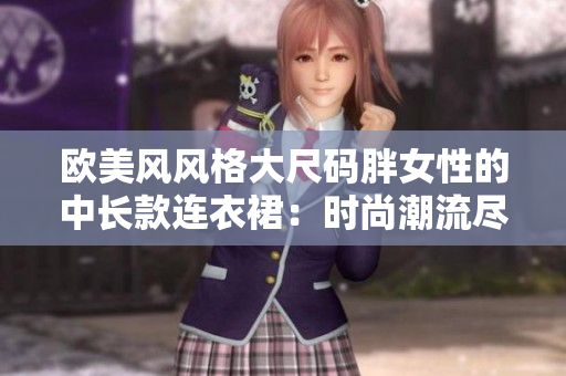 歐美風(fēng)風(fēng)格大尺碼胖女性的中長(zhǎng)款連衣裙：時(shí)尚潮流盡展曼妙身姿