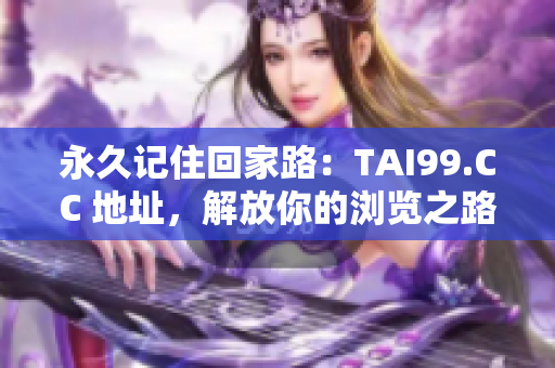 永久記住回家路：TAI99.CC 地址，解放你的瀏覽之路