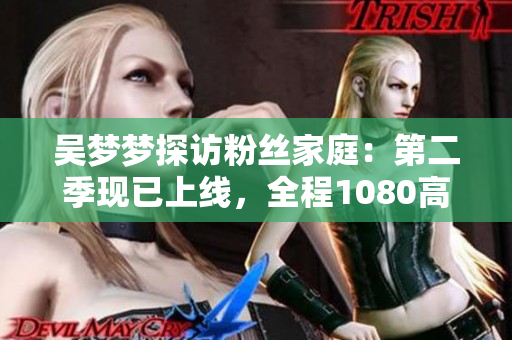 吳夢(mèng)夢(mèng)探訪粉絲家庭：第二季現(xiàn)已上線，全程1080高清！
