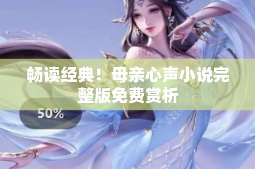 暢讀經(jīng)典！母親心聲小說完整版免費(fèi)賞析