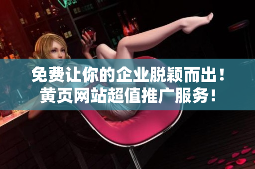 免費(fèi)讓你的企業(yè)脫穎而出！黃頁(yè)網(wǎng)站超值推廣服務(wù)！