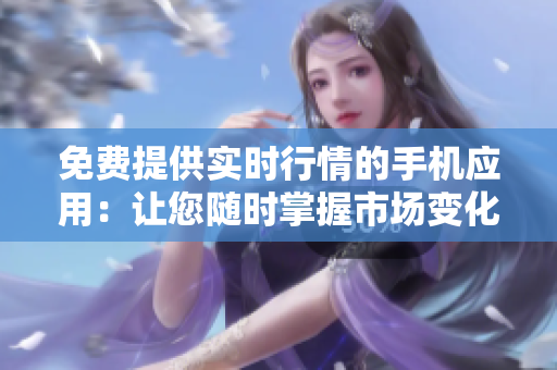 免費(fèi)提供實(shí)時(shí)行情的手機(jī)應(yīng)用：讓您隨時(shí)掌握市場(chǎng)變化