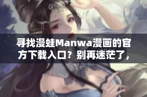 尋找漫蛙Manwa漫畫的官方下載入口？別再迷茫了，這里是你的指南！