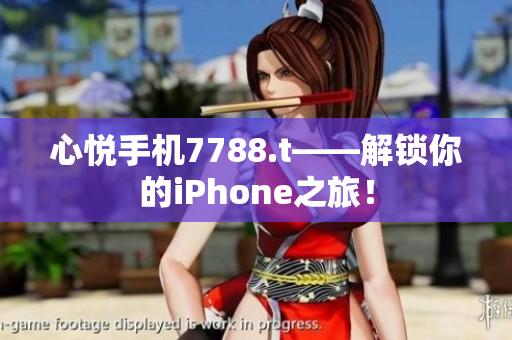 心悅手機(jī)7788.t——解鎖你的iPhone之旅！