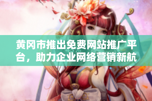 黃岡市推出免費(fèi)網(wǎng)站推廣平臺(tái)，助力企業(yè)網(wǎng)絡(luò)營(yíng)銷(xiāo)新航向