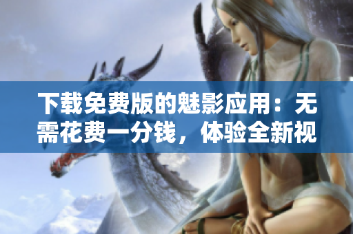 下載免費(fèi)版的魅影應(yīng)用：無(wú)需花費(fèi)一分錢(qián)，體驗(yàn)全新視聽(tīng)享受