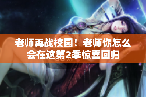 老師再戰(zhàn)校園！老師你怎么會(huì)在這第2季驚喜回歸
